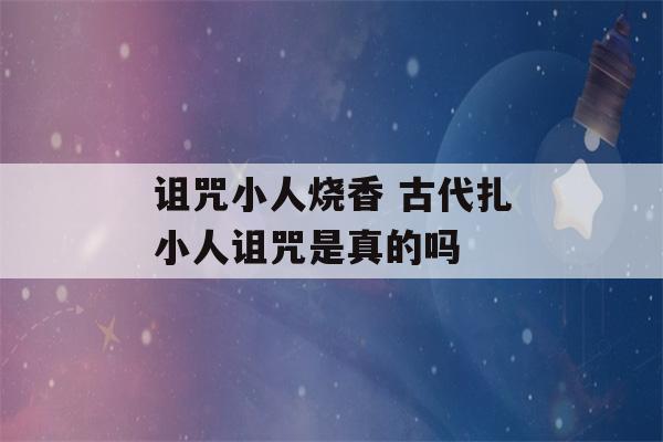 诅咒小人烧香 古代扎小人诅咒是真的吗