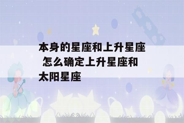 本身的星座和上升星座 怎么确定上升星座和太阳星座