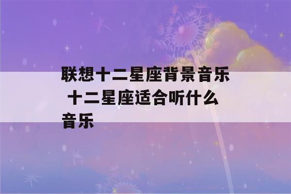 联想十二星座背景音乐 十二星座适合听什么音乐