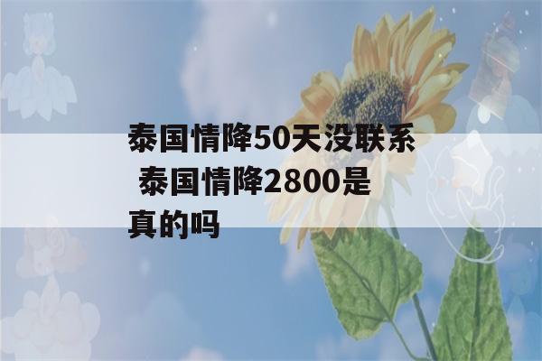 泰国情降50天没联系 泰国情降2800是真的吗