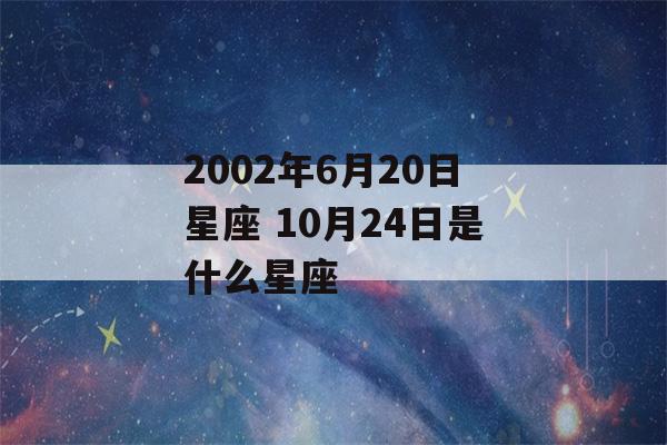 2002年6月20日星座 10月24日是什么星座