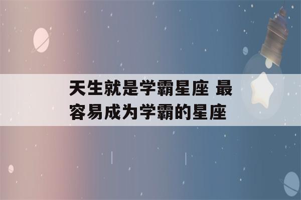 天生就是学霸星座 最容易成为学霸的星座