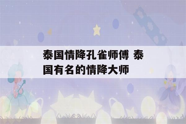 泰国情降孔雀师傅 泰国有名的情降大师