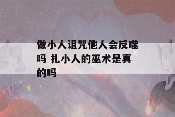 做小人诅咒他人会反噬吗 扎小人的巫术是真的吗