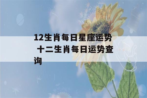 12生肖每日星座运势 十二生肖每日运势查询