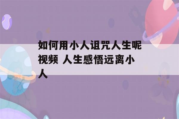 如何用小人诅咒人生呢视频 人生感悟远离小人