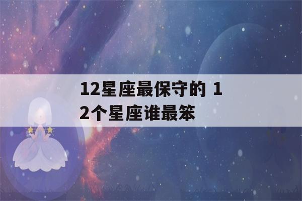 12星座最保守的 12个星座谁最笨