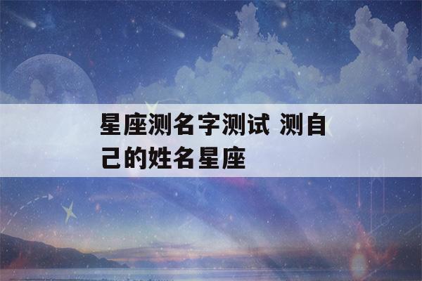 星座测名字测试 测自己的姓名星座