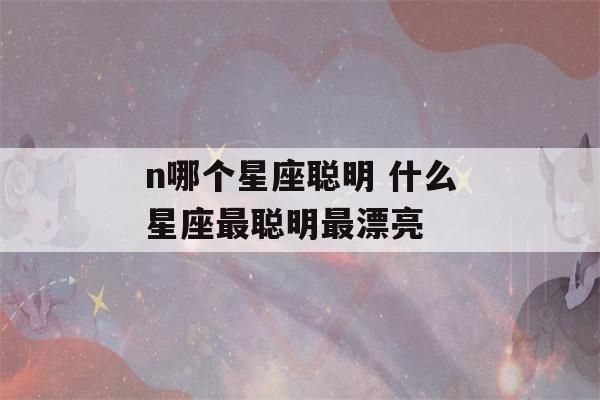 n哪个星座聪明 什么星座最聪明最漂亮