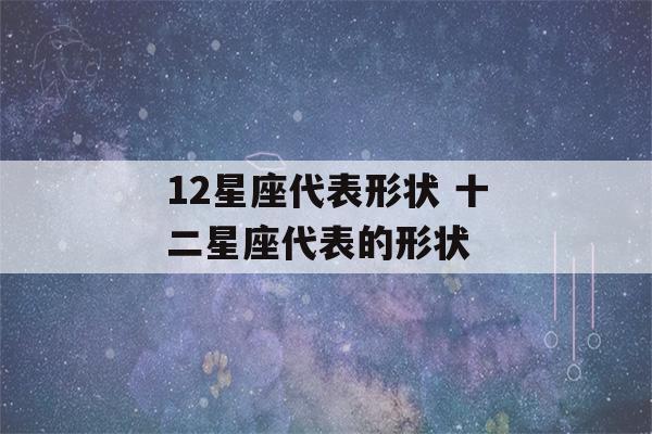 12星座代表形状 十二星座代表的形状