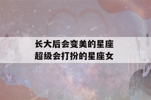 长大后会变美的星座 超级会打扮的星座女