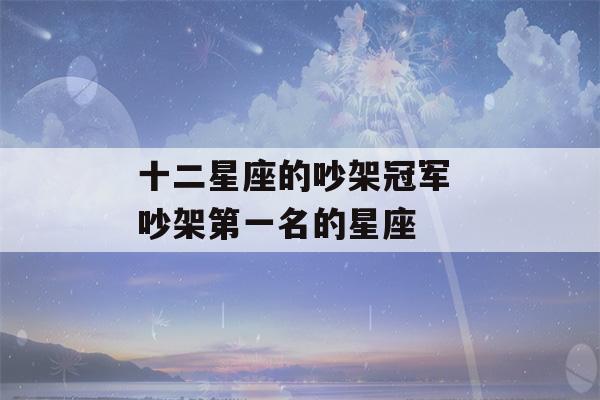 十二星座的吵架冠军 吵架第一名的星座