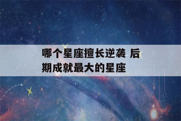 哪个星座擅长逆袭 后期成就最大的星座