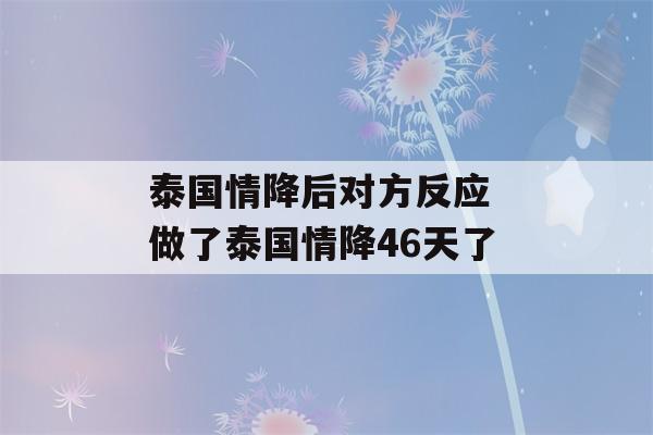 泰国情降后对方反应 做了泰国情降46天了