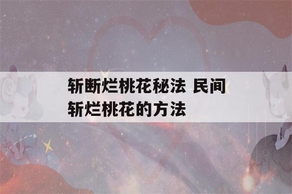 斩断烂桃花秘法 民间斩烂桃花的方法