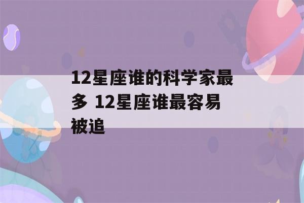 12星座谁的科学家最多 12星座谁最容易被追