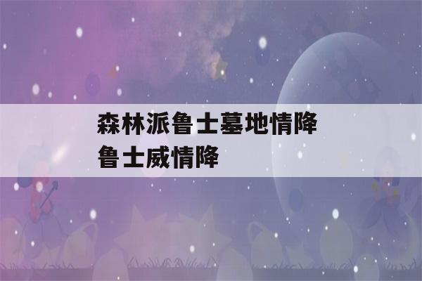 森林派鲁士墓地情降 鲁士威情降