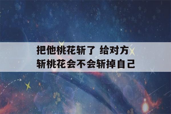 把他桃花斩了 给对方斩桃花会不会斩掉自己