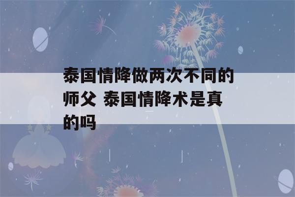 泰国情降做两次不同的师父 泰国情降术是真的吗