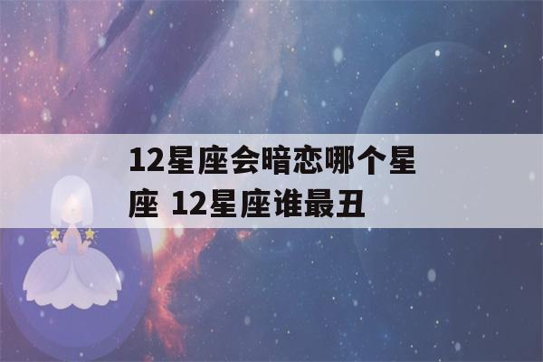 12星座会暗恋哪个星座 12星座谁最丑