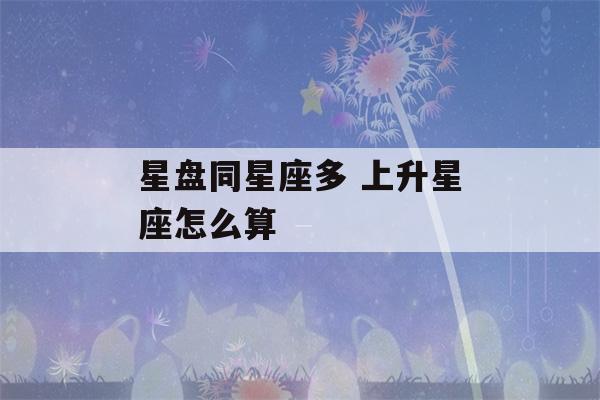 星盘同星座多 上升星座怎么算