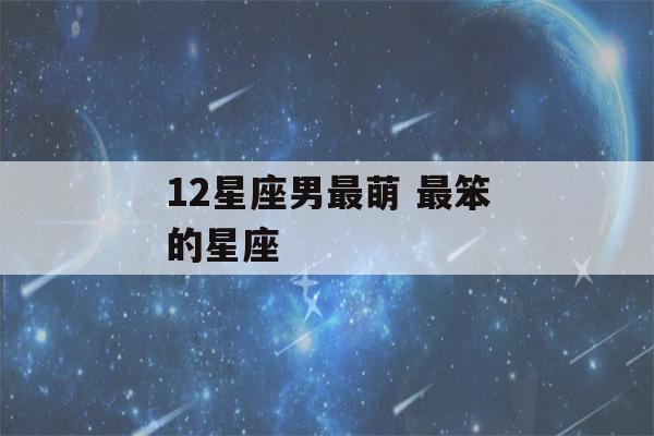 12星座男最萌 最笨的星座