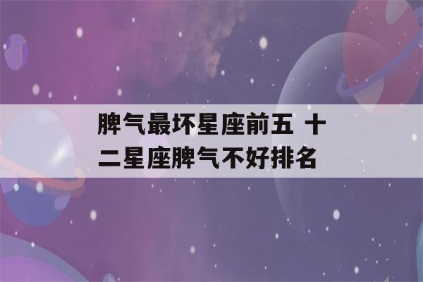 脾气最坏星座前五 十二星座脾气不好排名