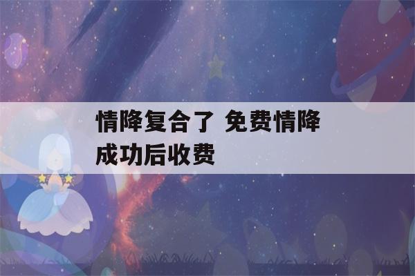 情降复合了 免费情降成功后收费