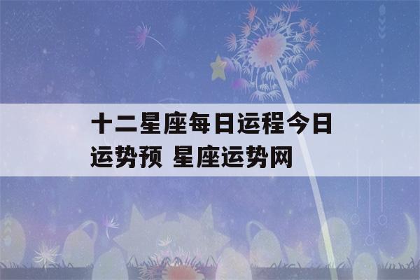 十二星座每日运程今日运势预 星座运势网