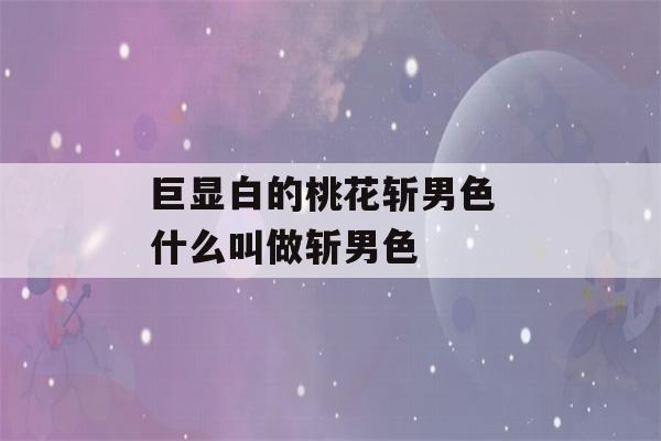 巨显白的桃花斩男色 什么叫做斩男色