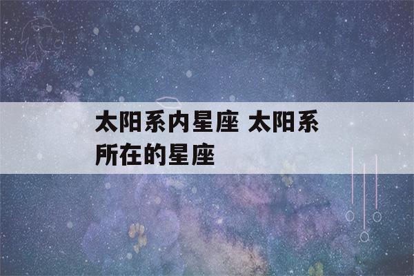 太阳系内星座 太阳系所在的星座