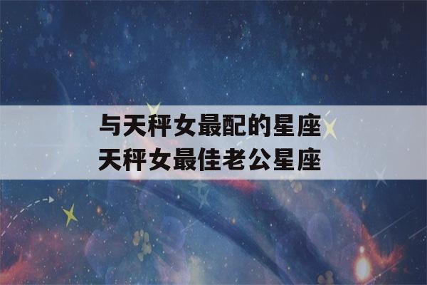 与天秤女最配的星座 天秤女最佳老公星座