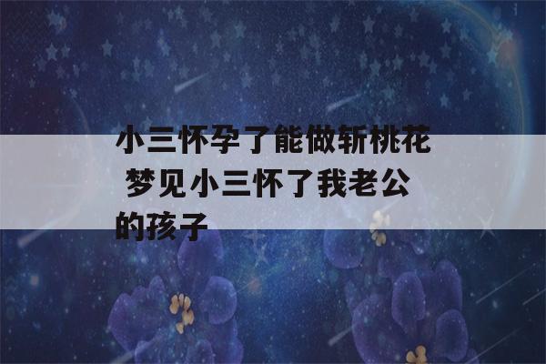 小三怀孕了能做斩桃花 梦见小三怀了我老公的孩子