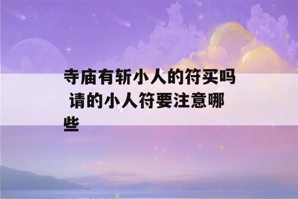 寺庙有斩小人的符买吗 请的小人符要注意哪些