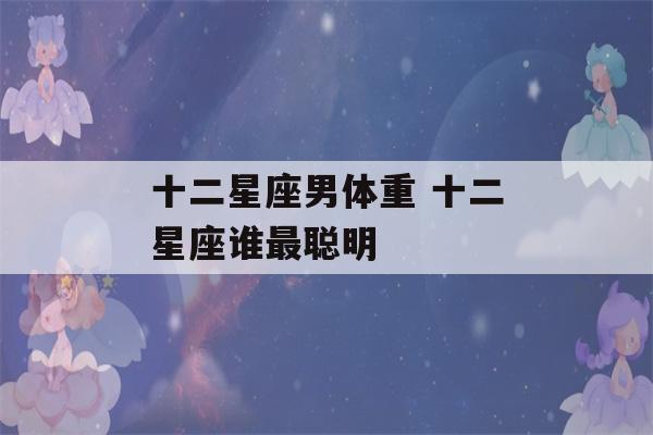 十二星座男体重 十二星座谁最聪明