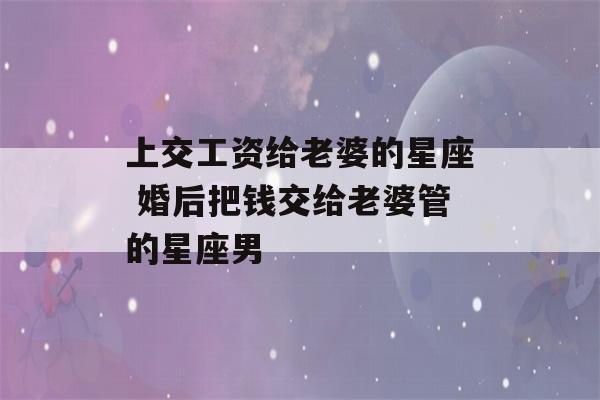 上交工资给老婆的星座 婚后把钱交给老婆管的星座男