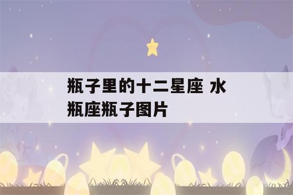 瓶子里的十二星座 水瓶座瓶子图片