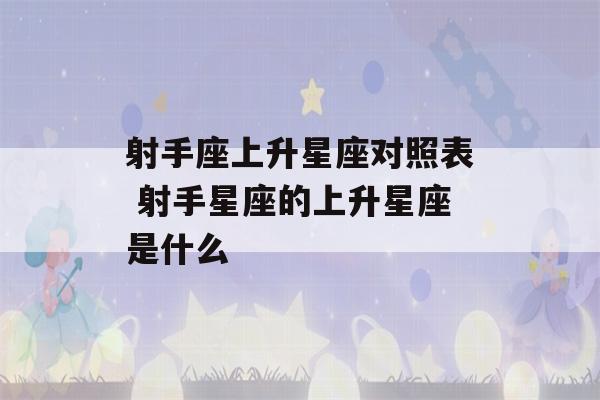 射手座上升星座对照表 射手星座的上升星座是什么