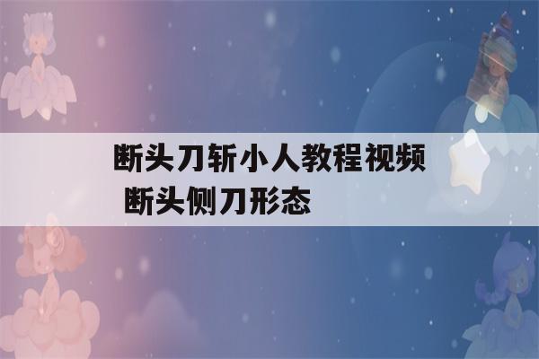 断头刀斩小人教程视频 断头侧刀形态