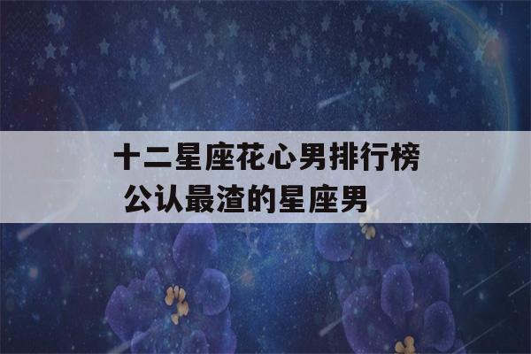 十二星座花心男排行榜 公认最渣的星座男