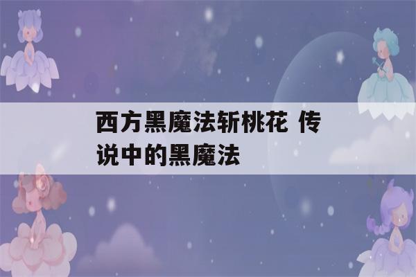 西方黑魔法斩桃花 传说中的黑魔法