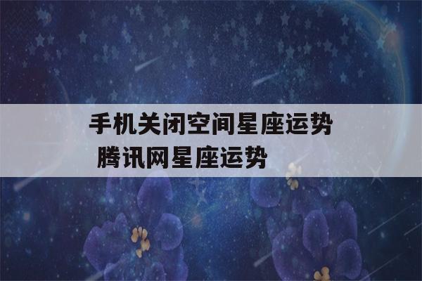 手机关闭空间星座运势 腾讯网星座运势