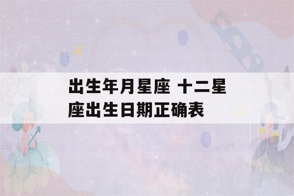 出生年月星座 十二星座出生日期正确表