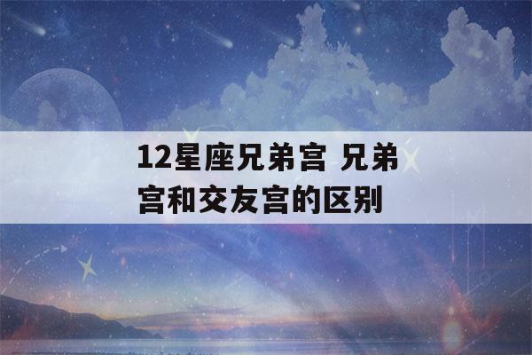 12星座兄弟宫 兄弟宫和交友宫的区别