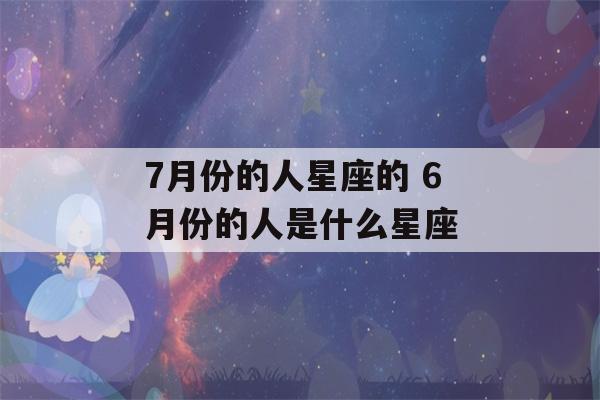 7月份的人星座的 6月份的人是什么星座