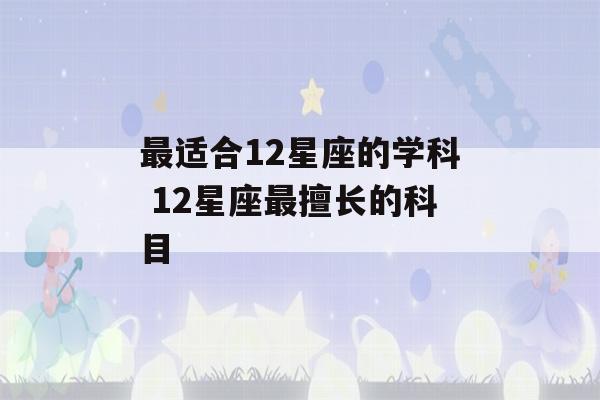 最适合12星座的学科 12星座最擅长的科目