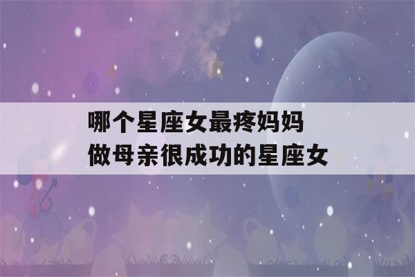 哪个星座女最疼妈妈 做母亲很成功的星座女