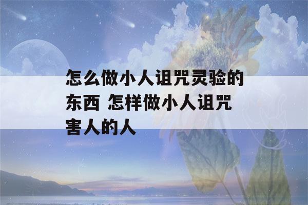 怎么做小人诅咒灵验的东西 怎样做小人诅咒害人的人