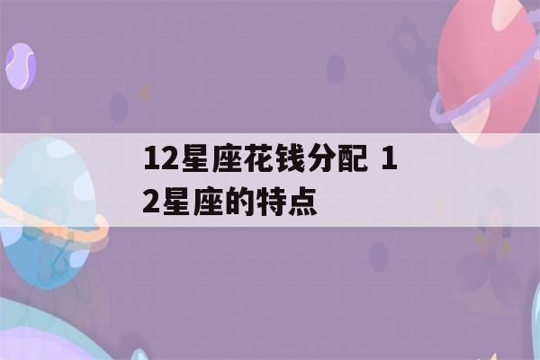 12星座花钱分配 12星座的特点