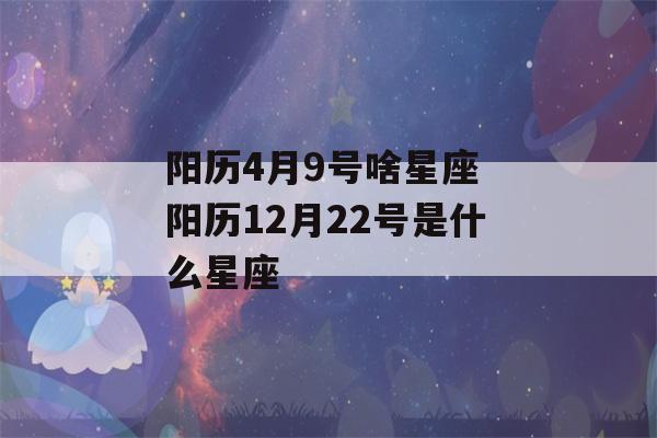 阳历4月9号啥星座 阳历12月22号是什么星座